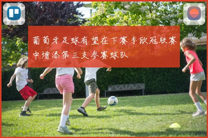 葡萄牙足球有望在下赛季欧冠联赛中增添第三支参赛球队