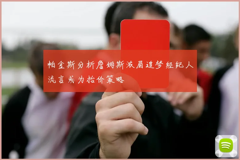帕金斯分析詹姆斯浓眉追梦经纪人流言或为抬价策略