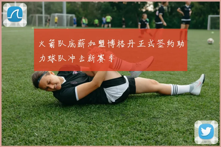 火箭队底薪加盟博格丹正式签约助力球队冲击新赛季