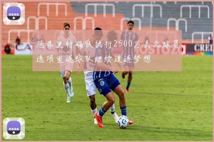 范弗里特确认执行2500万美元球员选项重返球队继续追逐梦想