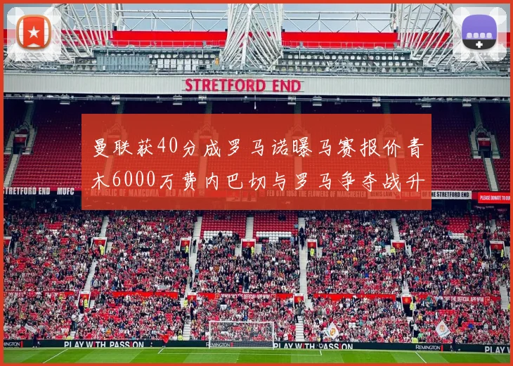 曼联获40分成罗马诺曝马赛报价青木6000万费内巴切与罗马争夺战升级