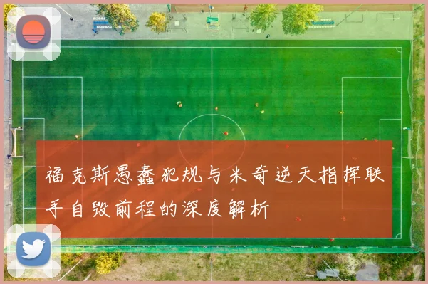 福克斯愚蠢犯规与米奇逆天指挥联手自毁前程的深度解析