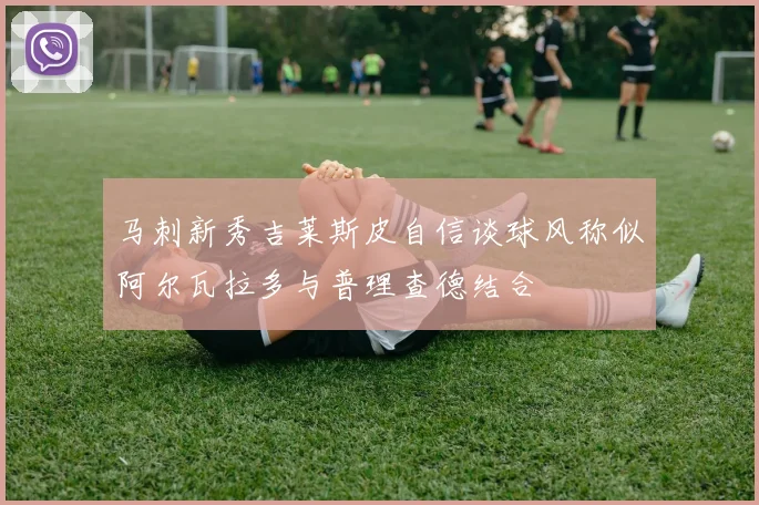 马刺新秀吉莱斯皮自信谈球风称似阿尔瓦拉多与普理查德结合