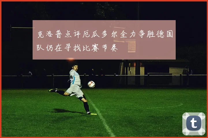 克洛普点评厄瓜多尔全力争胜德国队仍在寻找比赛节奏
